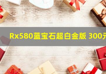 Rx580蓝宝石超白金版 300元